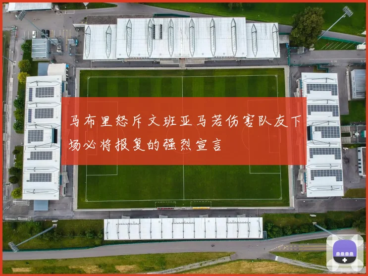 马布里怒斥文班亚马若伤害队友下场必将报复的强烈宣言