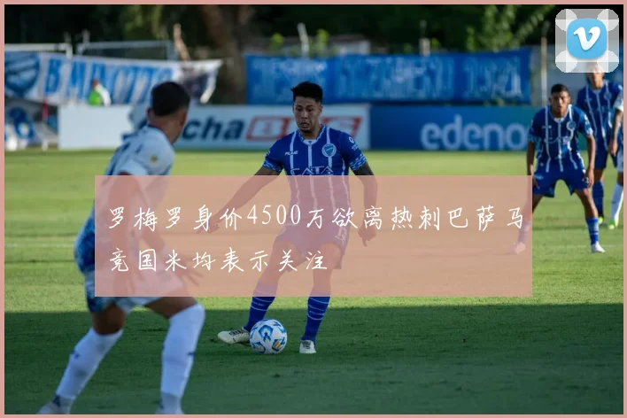 罗梅罗身价4500万欲离热刺巴萨马竞国米均表示关注