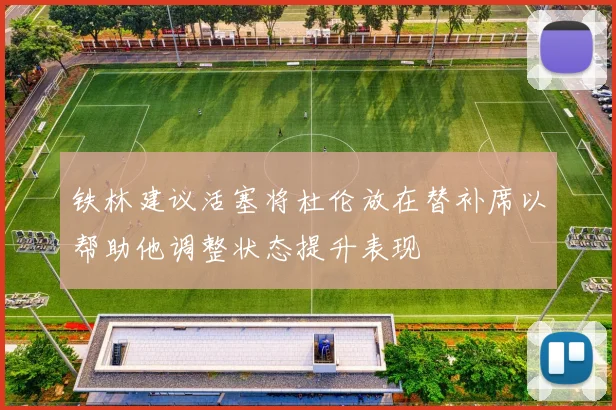 铁林建议活塞将杜伦放在替补席以帮助他调整状态提升表现