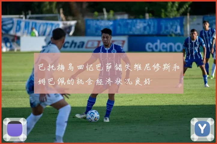 巴托梅乌回忆巴萨错失维尼修斯和姆巴佩的机会经济状况良好