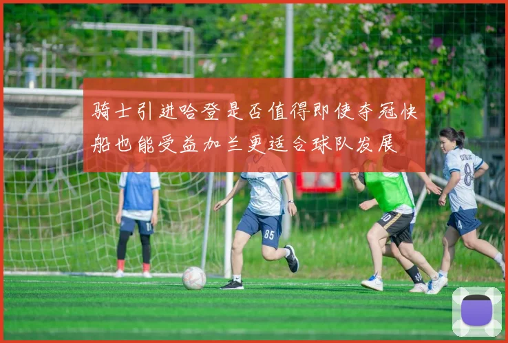 骑士引进哈登是否值得即使夺冠快船也能受益加兰更适合球队发展