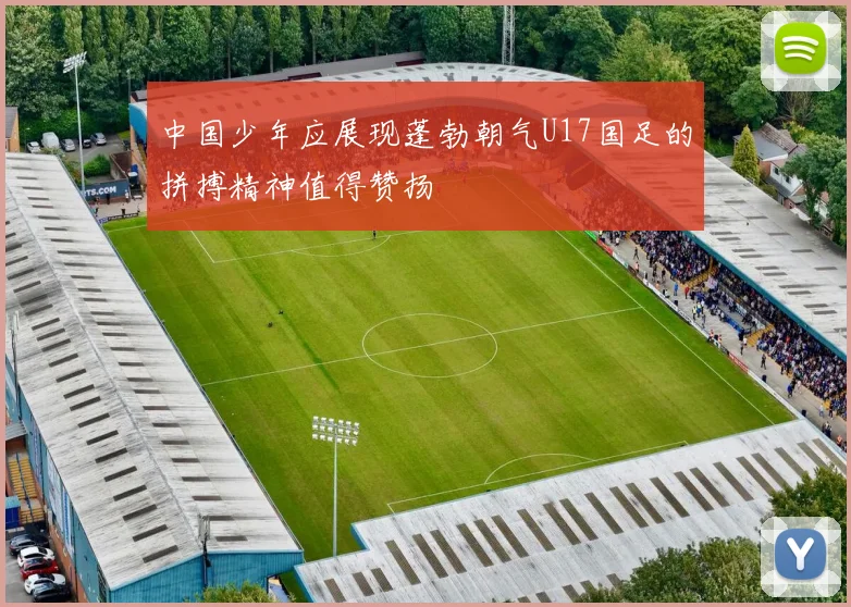 中国少年应展现蓬勃朝气U17国足的拼搏精神值得赞扬