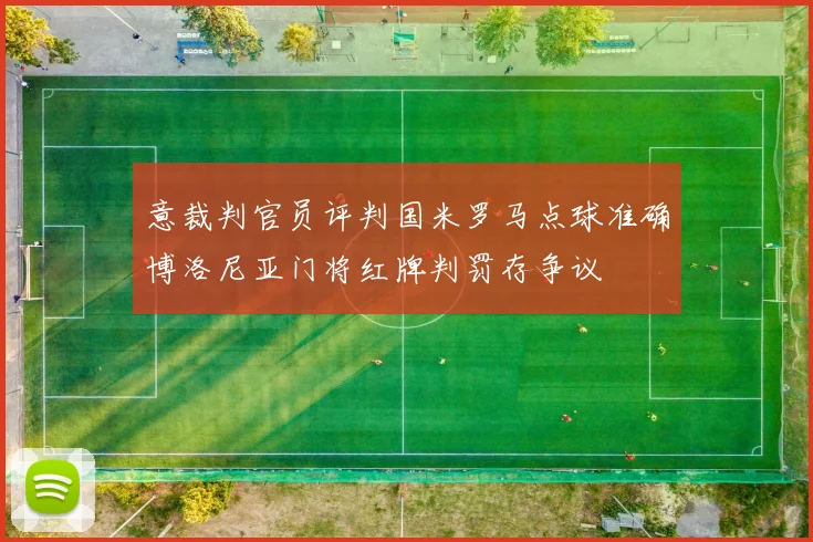 意裁判官员评判国米罗马点球准确博洛尼亚门将红牌判罚存争议