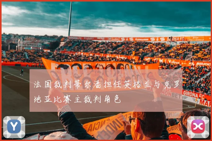 法国裁判蒂尔潘担任英格兰与克罗地亚比赛主裁判角色